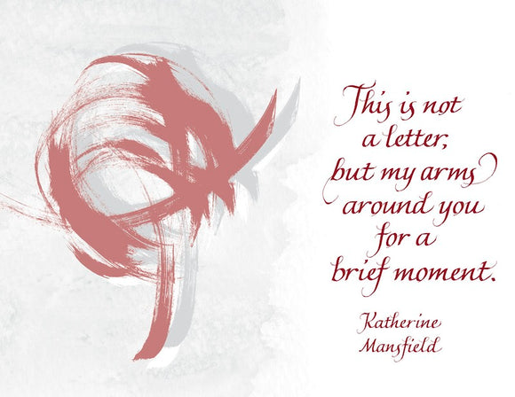 This is not a letter, but my arms around you for a brief moment. - Katherine Mansfield