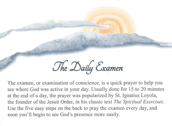 The Daily Examen. The examen, or examination of conscience, is a quick prayer to help you see where God was active in your day. Usually done for 15-20 minutes at the end of the day, the prayer was popularized by St. Ignatius Loyola, the founder of the Jesuit Order, in his classic text The Spiritual Exercises. Use the five easy steps on the back to pray the examen every day, and soon you'll begin to see God's presence more easily.